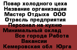 Повар холодного цеха › Название организации ­ Мастер Отдыха, ООО › Отрасль предприятия ­ Персонал на кухню › Минимальный оклад ­ 35 000 - Все города Работа » Вакансии   . Кемеровская обл.,Юрга г.